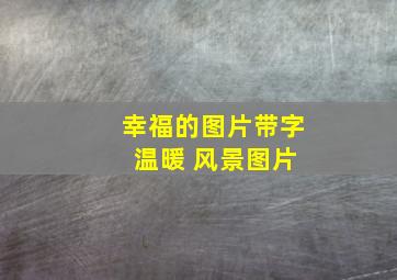 幸福的图片带字 温暖 风景图片